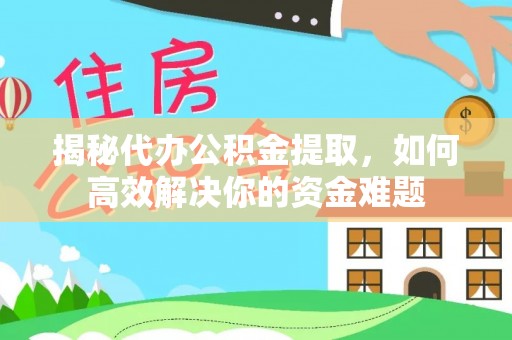 阿拉善左旗揭秘代办公积金提取，如何高效解决你的资金难题
