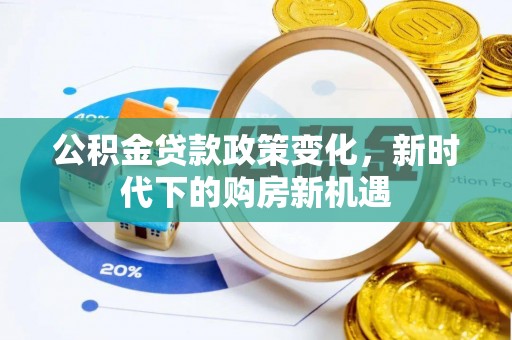 阿拉善左旗公积金贷款政策变化，新时代下的购房新机遇