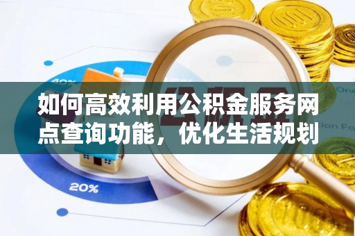 阿拉善左旗如何高效利用公积金服务网点查询功能，优化生活规划