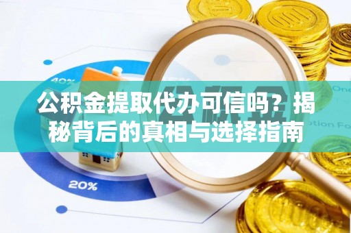 阿拉善左旗公积金提取代办可信吗？揭秘背后的真相与选择指南