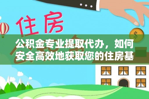 阿拉善左旗公积金专业提取代办，如何安全高效地获取您的住房基金