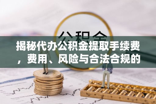 阿拉善左旗揭秘代办公积金提取手续费，费用、风险与合法合规的全解析