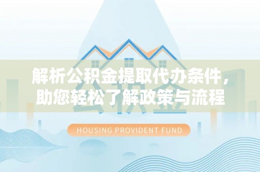 阿拉善左旗解析公积金提取代办条件，助您轻松了解政策与流程
