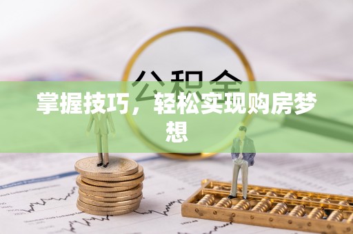 阿拉善左旗掌握技巧，轻松实现购房梦想