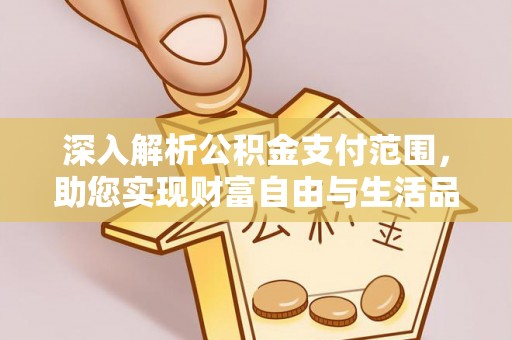 阿拉善左旗深入解析公积金支付范围，助您实现财富自由与生活品质提升