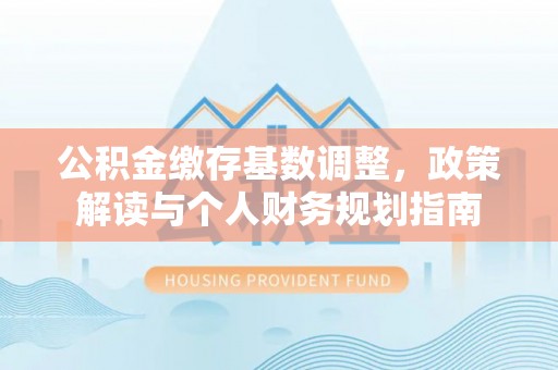 阿拉善左旗公积金缴存基数调整，政策解读与个人财务规划指南