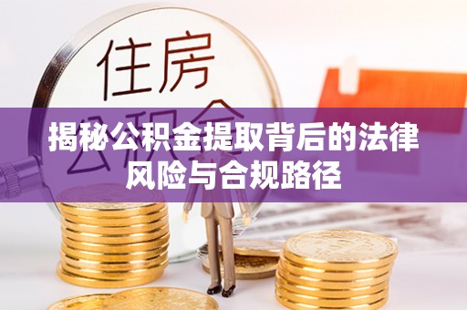 阿拉善左旗揭秘公积金提取背后的法律风险与合规路径