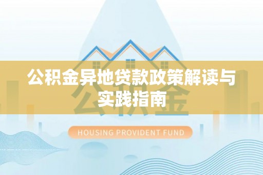 阿拉善左旗公积金异地贷款政策解读与实践指南