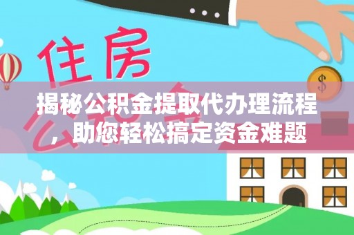 阿拉善左旗揭秘公积金提取代办理流程，助您轻松搞定资金难题