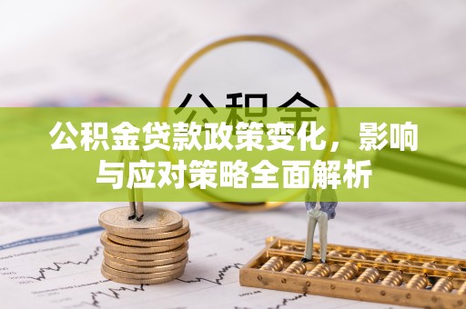 阿拉善左旗公积金贷款政策变化，影响与应对策略全面解析
