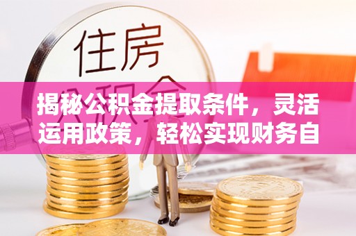 阿拉善左旗揭秘公积金提取条件，灵活运用政策，轻松实现财务自由