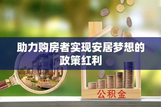 阿拉善左旗助力购房者实现安居梦想的政策红利