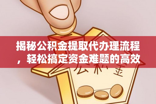 阿拉善左旗揭秘公积金提取代办理流程，轻松搞定资金难题的高效方法