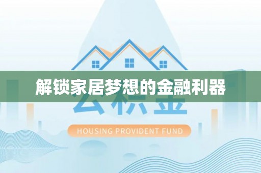阿拉善左旗解锁家居梦想的金融利器