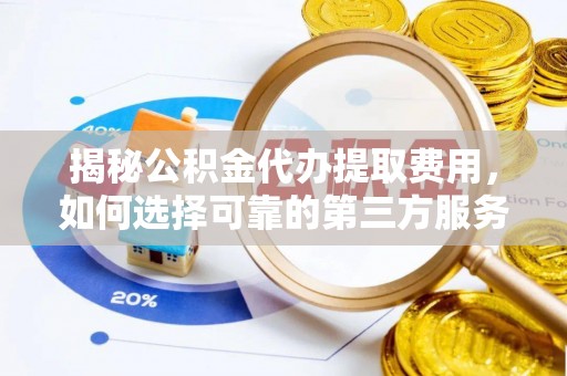 阿拉善左旗揭秘公积金代办提取费用，如何选择可靠的第三方服务