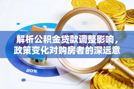 阿拉善左旗解析公积金贷款调整影响，政策变化对购房者的深远意义