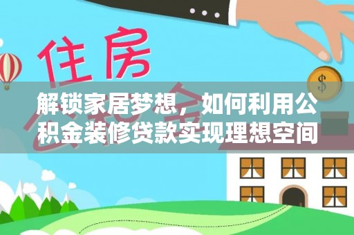 阿拉善左旗解锁家居梦想，如何利用公积金装修贷款实现理想空间