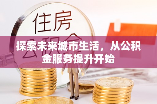 阿拉善左旗探索未来城市生活，从公积金服务提升开始