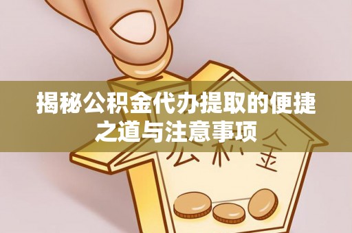 阿拉善左旗揭秘公积金代办提取的便捷之道与注意事项
