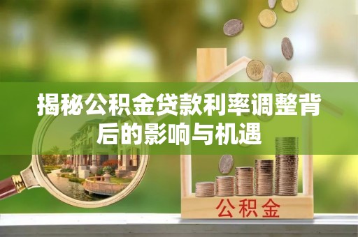 阿拉善左旗揭秘公积金贷款利率调整背后的影响与机遇