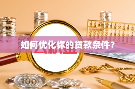阿拉善左旗如何优化你的贷款条件？