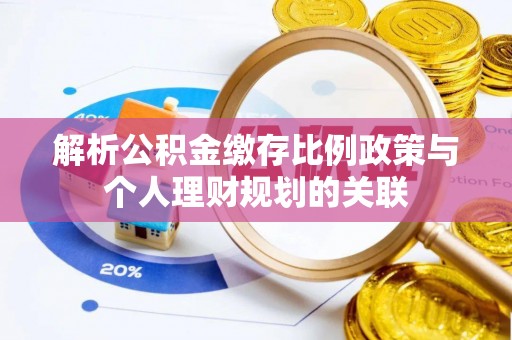 阿拉善左旗解析公积金缴存比例政策与个人理财规划的关联