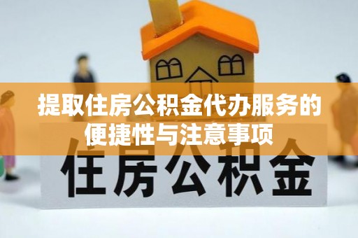 阿拉善左旗提取住房公积金代办服务的便捷性与注意事项