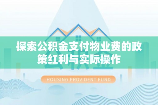 阿拉善左旗探索公积金支付物业费的政策红利与实际操作