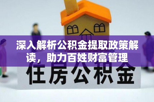 阿拉善左旗深入解析公积金提取政策解读，助力百姓财富管理