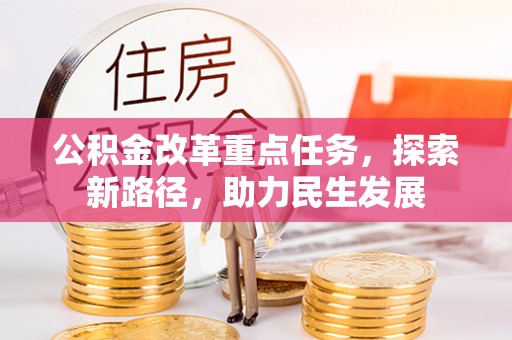 阿拉善左旗公积金改革重点任务，探索新路径，助力民生发展