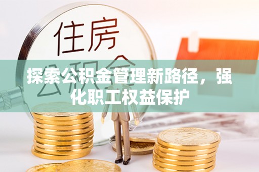 阿拉善左旗探索公积金管理新路径，强化职工权益保护