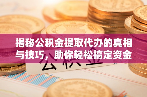 阿拉善左旗揭秘公积金提取代办的真相与技巧，助你轻松搞定资金流动问题
