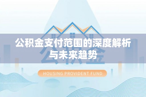 阿拉善左旗公积金支付范围的深度解析与未来趋势