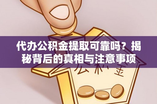阿拉善左旗代办公积金提取可靠吗？揭秘背后的真相与注意事项