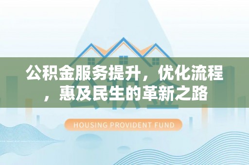 阿拉善左旗公积金服务提升，优化流程，惠及民生的革新之路