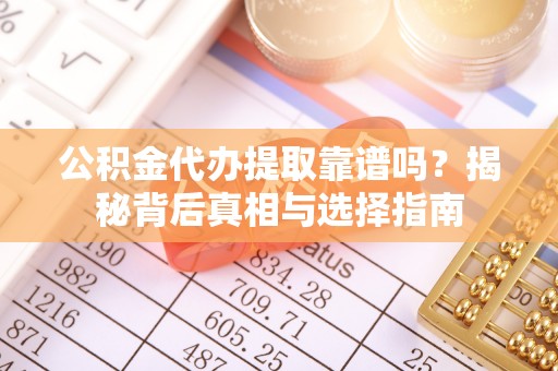 阿拉善左旗公积金代办提取靠谱吗？揭秘背后真相与选择指南