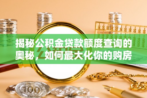 阿拉善左旗揭秘公积金贷款额度查询的奥秘，如何最大化你的购房资金