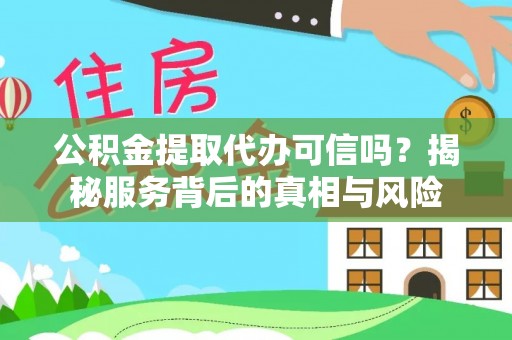 阿拉善左旗公积金提取代办可信吗？揭秘服务背后的真相与风险