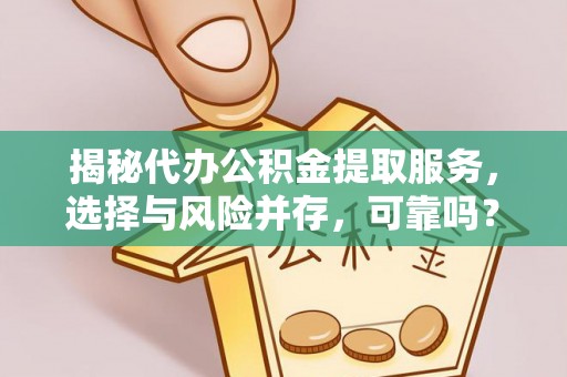 阿拉善左旗揭秘代办公积金提取服务，选择与风险并存，可靠吗？