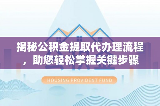 阿拉善左旗揭秘公积金提取代办理流程，助您轻松掌握关键步骤