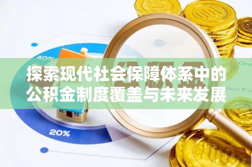 阿拉善左旗探索现代社会保障体系中的公积金制度覆盖与未来发展