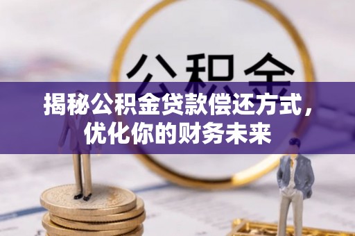 阿拉善左旗揭秘公积金贷款偿还方式，优化你的财务未来