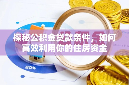 阿拉善左旗探秘公积金贷款条件，如何高效利用你的住房资金
