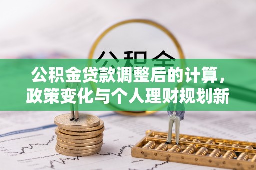 阿拉善左旗公积金贷款调整后的计算，政策变化与个人理财规划新思路