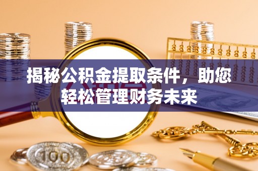 阿拉善左旗揭秘公积金提取条件，助您轻松管理财务未来