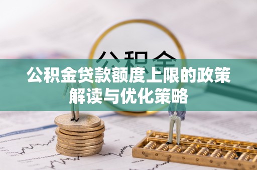 阿拉善左旗公积金贷款额度上限的政策解读与优化策略