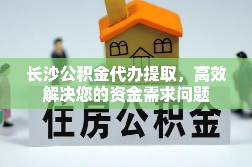 阿拉善左旗长沙公积金代办提取，高效解决您的资金需求问题