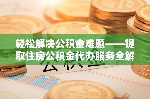 阿拉善左旗轻松解决公积金难题——提取住房公积金代办服务全解析