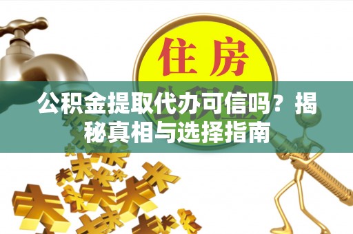 阿拉善左旗公积金提取代办可信吗？揭秘真相与选择指南
