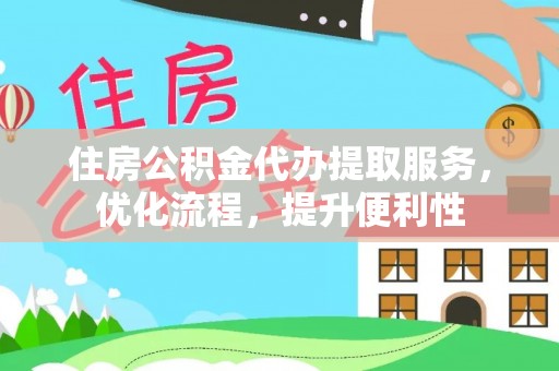 阿拉善左旗住房公积金代办提取服务，优化流程，提升便利性